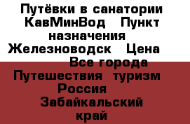 Путёвки в санатории КавМинВод › Пункт назначения ­ Железноводск › Цена ­ 2 000 - Все города Путешествия, туризм » Россия   . Забайкальский край